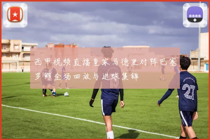 西甲视频直播皇家马德里对阵巴塞罗那全场回放与进球集锦