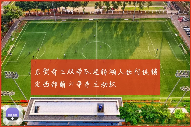 东契奇三双带队逆转湖人独行侠锁定西部前六争夺主动权