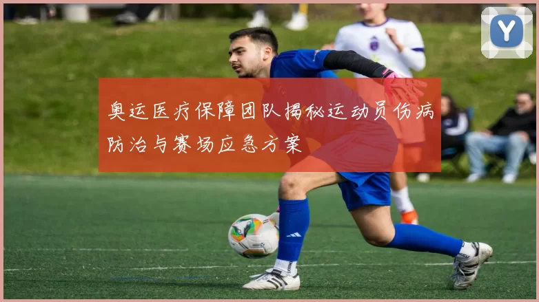 奥运医疗保障团队揭秘运动员伤病防治与赛场应急方案
