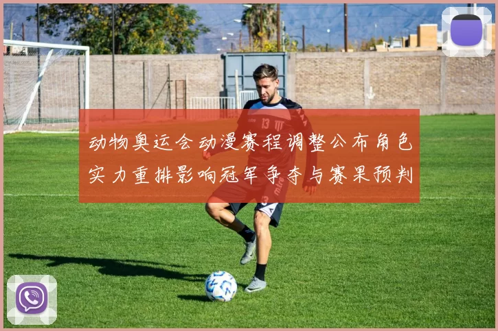 动物奥运会动漫赛程调整公布角色实力重排影响冠军争夺与赛果预判