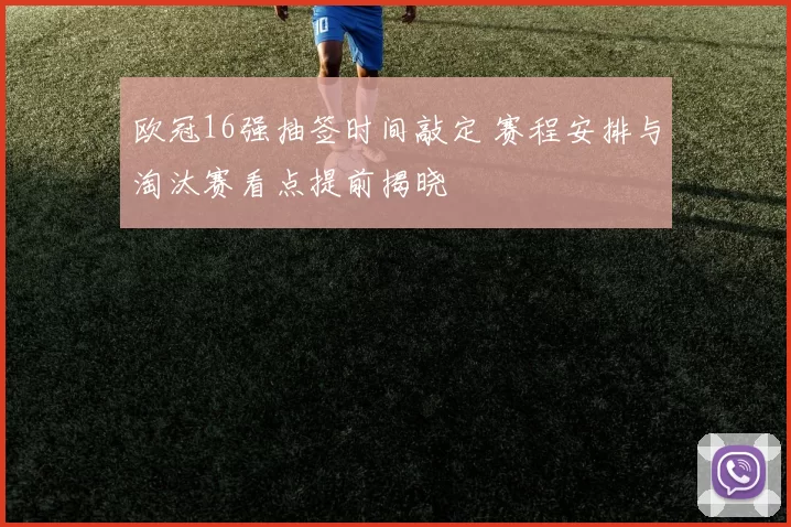 欧冠16强抽签时间敲定 赛程安排与淘汰赛看点提前揭晓