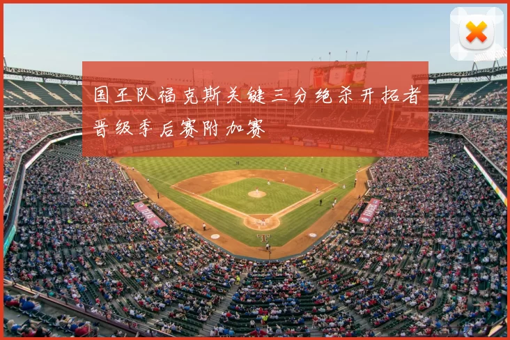 国王队福克斯关键三分绝杀开拓者晋级季后赛附加赛