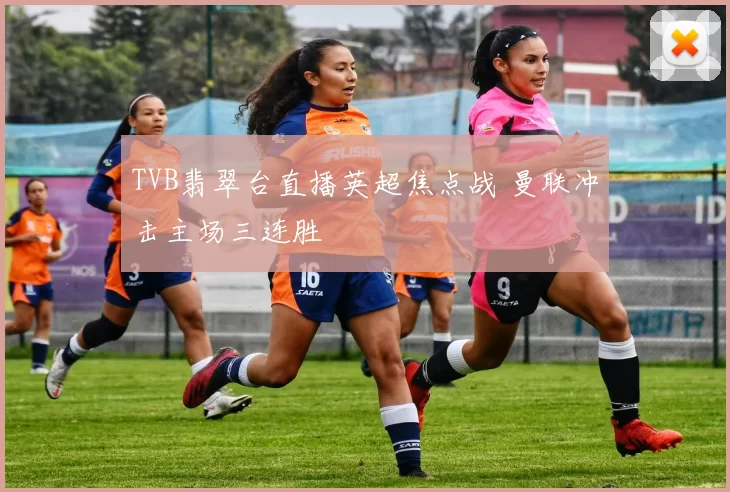 TVB翡翠台直播英超焦点战 曼联冲击主场三连胜