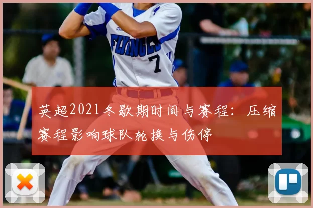 英超2021冬歇期时间与赛程：压缩赛程影响球队轮换与伤停