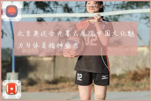 北京奥运会开幕式展现中国文化魅力与体育精神盛典