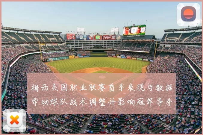 梅西美国职业联赛首季表现与数据牵动球队战术调整并影响冠军争夺