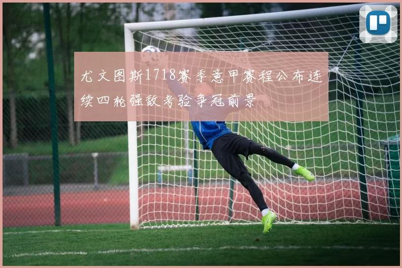 尤文图斯1718赛季意甲赛程公布连续四轮强敌考验争冠前景