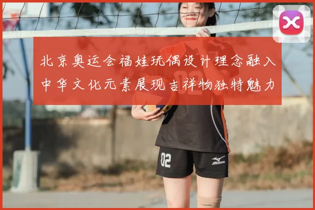 北京奥运会福娃玩偶设计理念融入中华文化元素展现吉祥物独特魅力