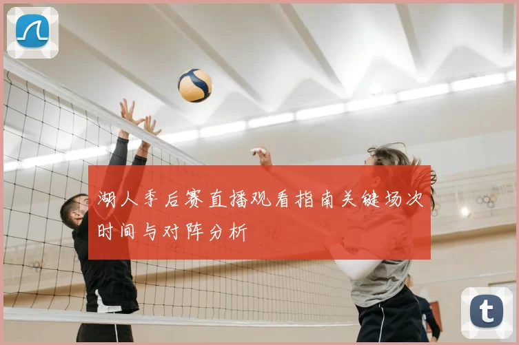 湖人季后赛直播观看指南关键场次时间与对阵分析