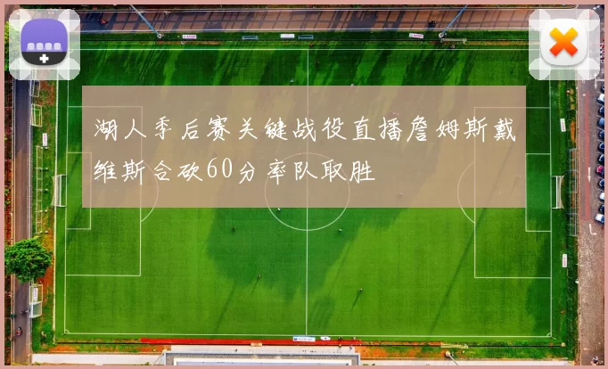 湖人季后赛关键战役直播詹姆斯戴维斯合砍60分率队取胜