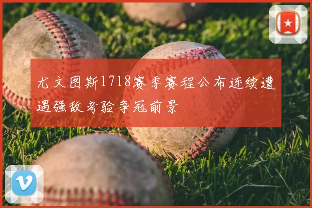 尤文图斯1718赛季赛程公布连续遭遇强敌考验争冠前景