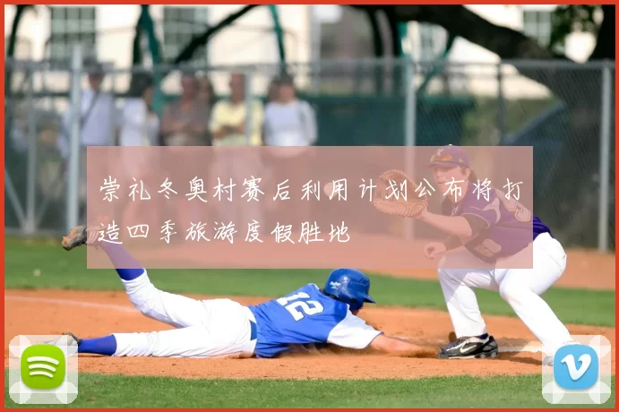 崇礼冬奥村赛后利用计划公布将打造四季旅游度假胜地