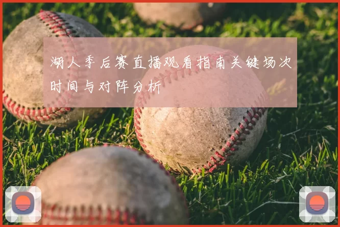 湖人季后赛直播观看指南关键场次时间与对阵分析