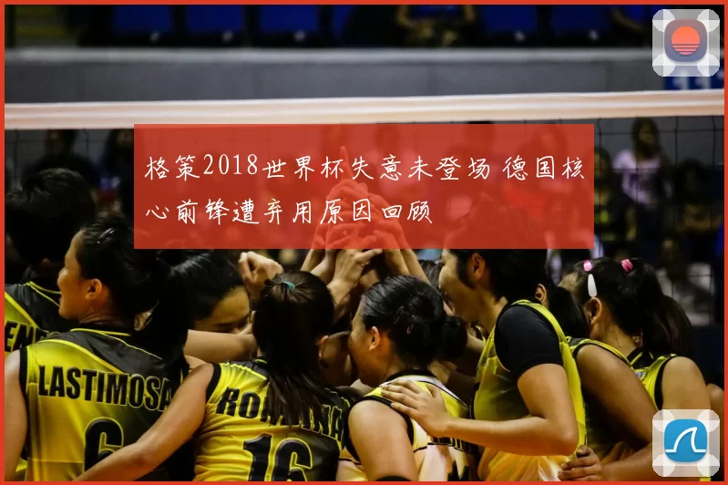 格策2018世界杯失意未登场 德国核心前锋遭弃用原因回顾