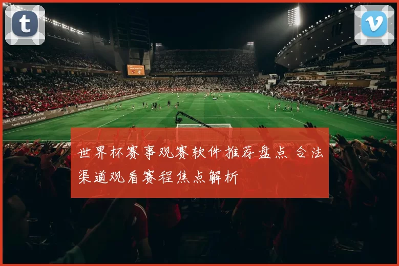 世界杯赛事观赛软件推荐盘点 合法渠道观看赛程焦点解析