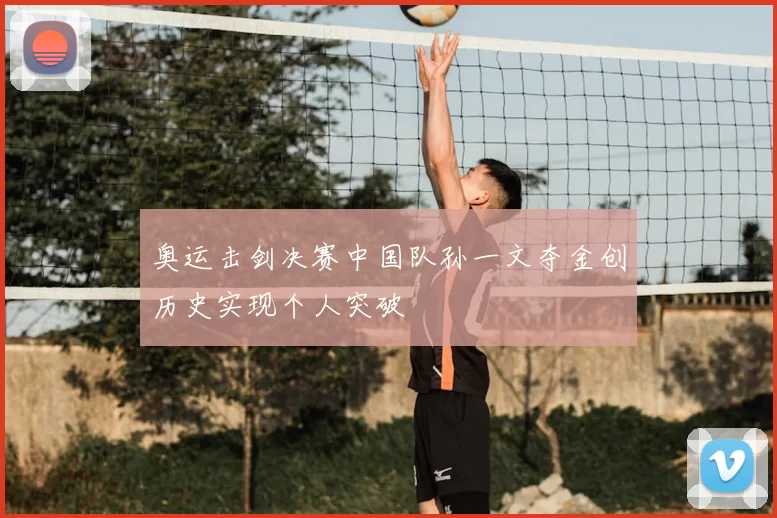 奥运击剑决赛中国队孙一文夺金创历史实现个人突破