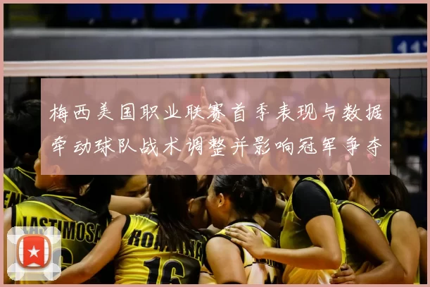 梅西美国职业联赛首季表现与数据牵动球队战术调整并影响冠军争夺
