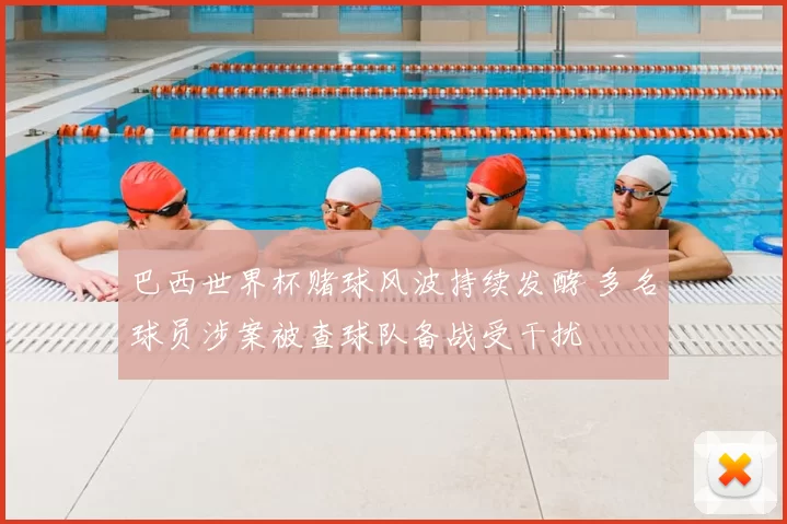 巴西世界杯赌球风波持续发酵 多名球员涉案被查球队备战受干扰